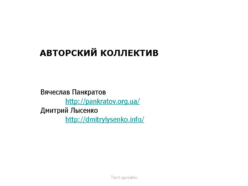 АВТОРСКИЙ КОЛЛЕКТИВ Вячеслав Панкратов  http://pankratov.org.ua/ Дмитрий Лысенко  http://dmitrylysenko.info/ Тест-дизайн